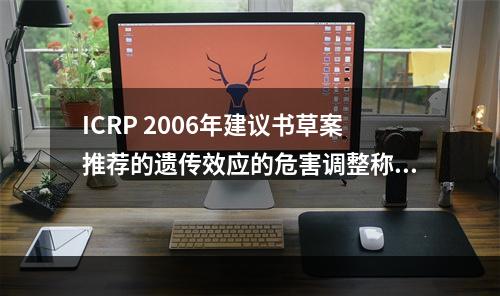 ICRP 2006年建议书草案推荐的遗传效应的危害调整称危