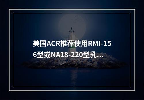 美国ACR推荐使用RMI-156型或NA18-220型乳腺