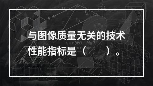 与图像质量无关的技术性能指标是（　　）。