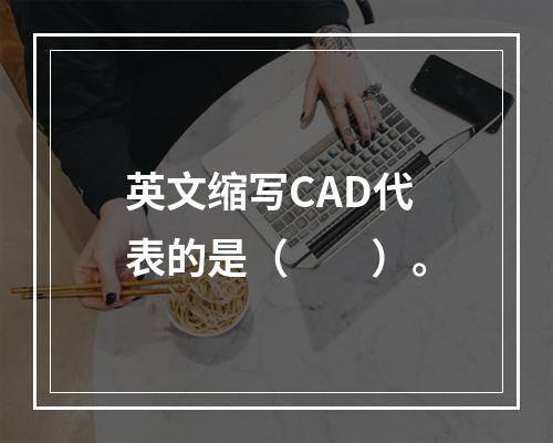 英文缩写CAD代表的是（　　）。