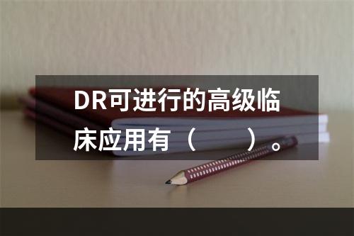 DR可进行的高级临床应用有（　　）。