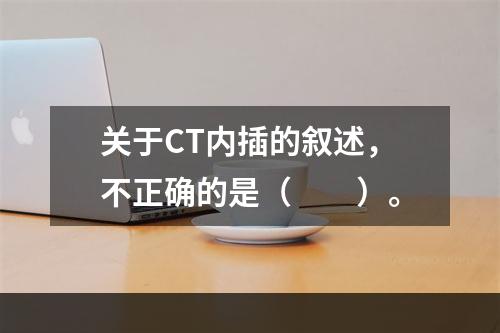 关于CT内插的叙述，不正确的是（　　）。