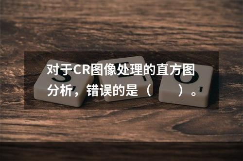 对于CR图像处理的直方图分析，错误的是（　　）。