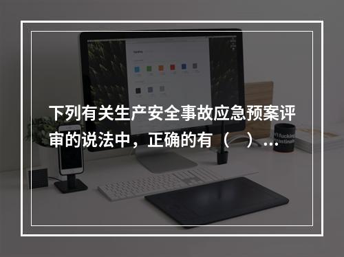 下列有关生产安全事故应急预案评审的说法中，正确的有（　）。