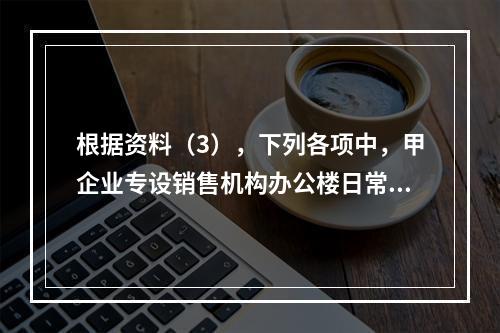 根据资料（3），下列各项中，甲企业专设销售机构办公楼日常维修