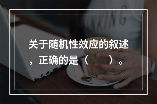 关于随机性效应的叙述，正确的是（　　）。