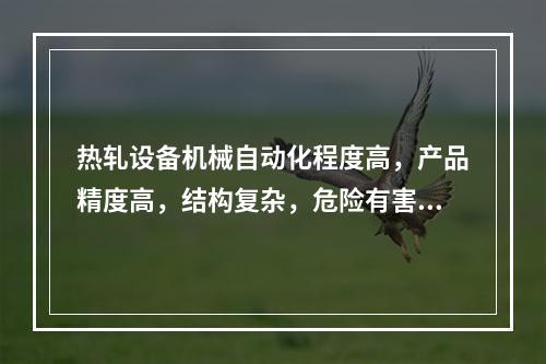 热轧设备机械自动化程度高，产品精度高，结构复杂，危险有害因素