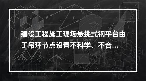 建设工程施工现场悬挑式钢平台由于吊环节点设置不科学、不合理，