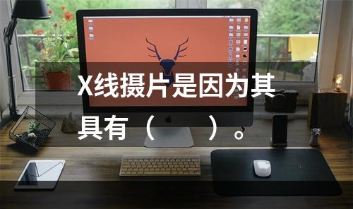 X线摄片是因为其具有（　　）。