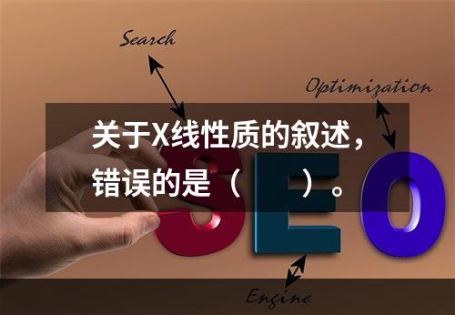 关于X线性质的叙述，错误的是（　　）。