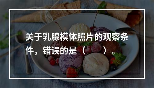 关于乳腺模体照片的观察条件，错误的是（　　）。