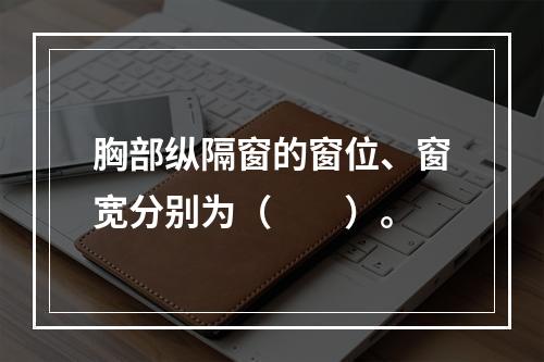 胸部纵隔窗的窗位、窗宽分别为（　　）。