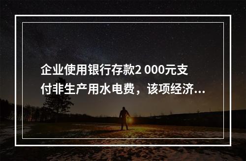 企业使用银行存款2 000元支付非生产用水电费，该项经济业务