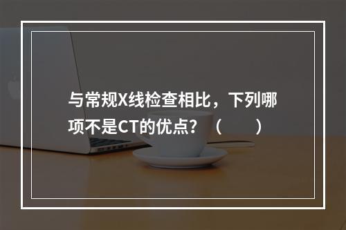 与常规X线检查相比，下列哪项不是CT的优点？（　　）