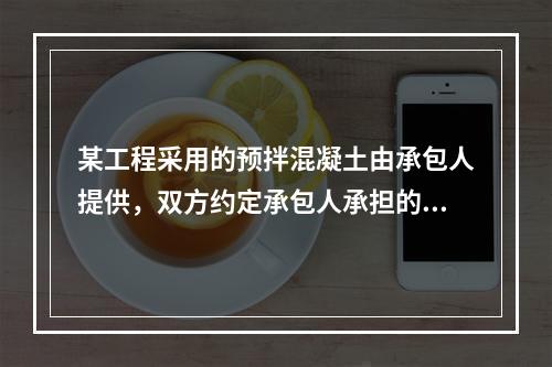 某工程采用的预拌混凝土由承包人提供，双方约定承包人承担的价格