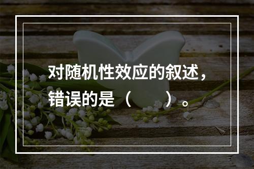 对随机性效应的叙述，错误的是（　　）。