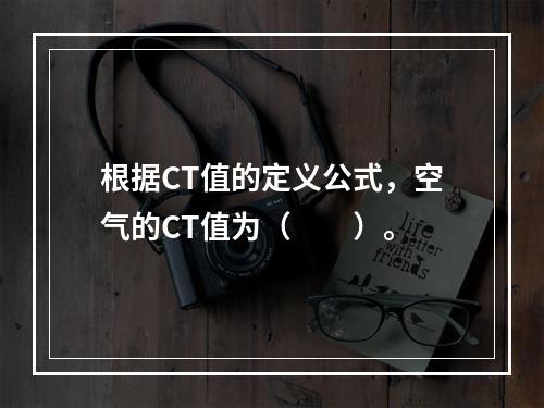 根据CT值的定义公式，空气的CT值为（　　）。