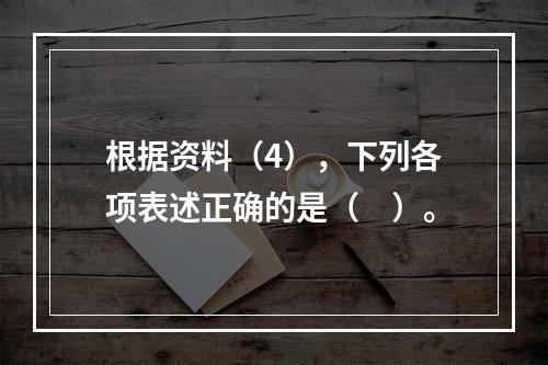 根据资料（4），下列各项表述正确的是（　）。