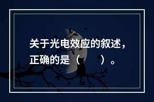 关于光电效应的叙述，正确的是（　　）。