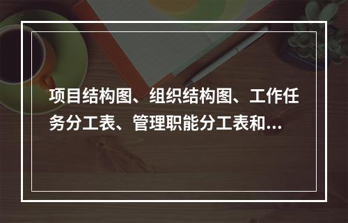 项目结构图、组织结构图、工作任务分工表、管理职能分工表和工作