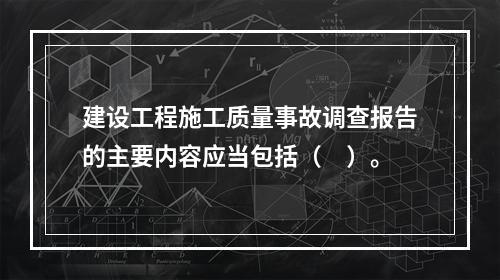 建设工程施工质量事故调查报告的主要内容应当包括（　）。