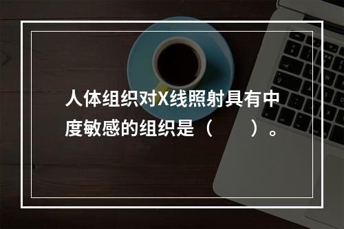 人体组织对X线照射具有中度敏感的组织是（　　）。