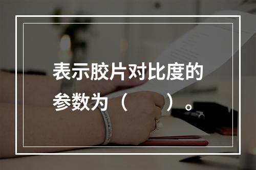 表示胶片对比度的参数为（　　）。