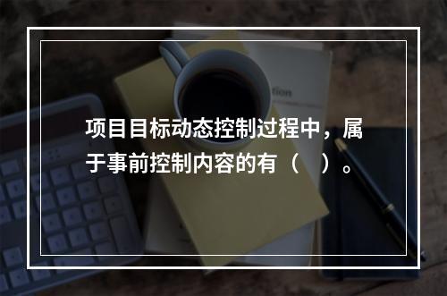 项目目标动态控制过程中，属于事前控制内容的有（　）。