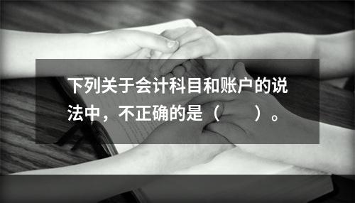 下列关于会计科目和账户的说法中，不正确的是（　　）。