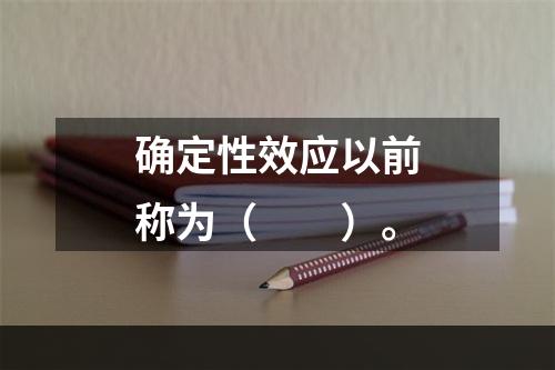 确定性效应以前称为（　　）。