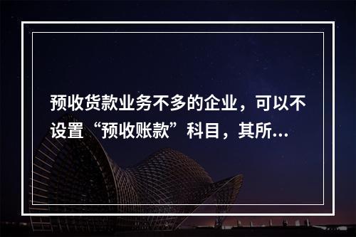 预收货款业务不多的企业，可以不设置“预收账款”科目，其所发生