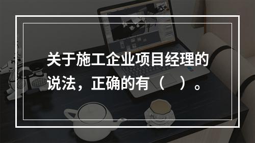 关于施工企业项目经理的说法，正确的有（　）。