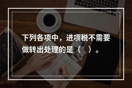 下列各项中，进项税不需要做转出处理的是（　）。