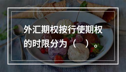 外汇期权按行使期权的时限分为（　）。