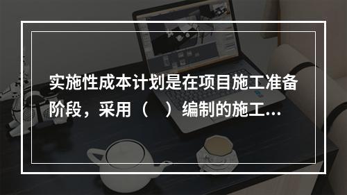 实施性成本计划是在项目施工准备阶段，采用（　）编制的施工成本