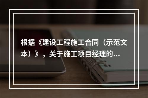 根据《建设工程施工合同（示范文本）》，关于施工项目经理的说法