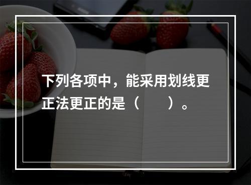 下列各项中，能采用划线更正法更正的是（　　）。