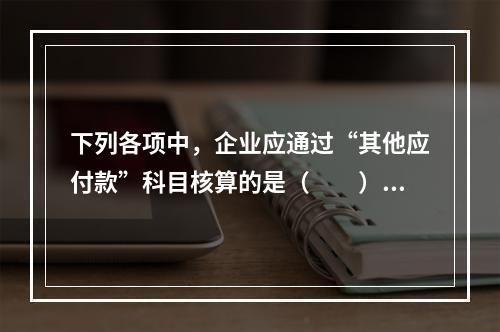 下列各项中，企业应通过“其他应付款”科目核算的是（　　）。