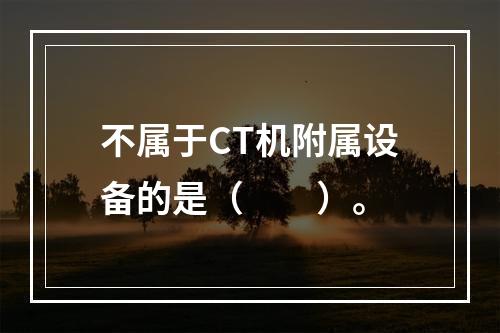 不属于CT机附属设备的是（　　）。