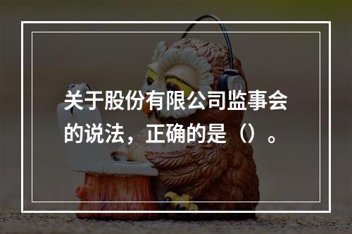 关于股份有限公司监事会的说法，正确的是（）。