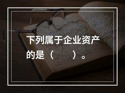 下列属于企业资产的是（　　）。