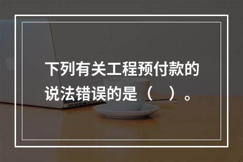 下列有关工程预付款的说法错误的是（　）。