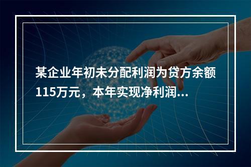 某企业年初未分配利润为贷方余额115万元，本年实现净利润45