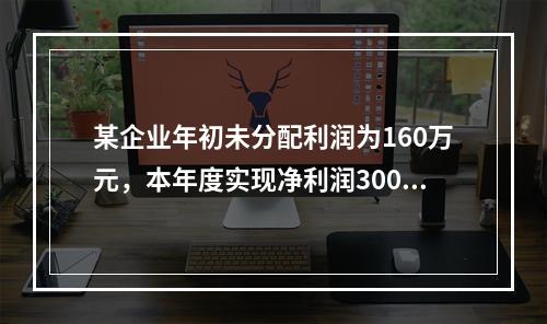 某企业年初未分配利润为160万元，本年度实现净利润300万元