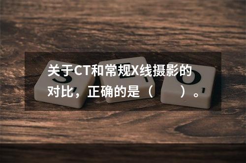 关于CT和常规X线摄影的对比，正确的是（　　）。