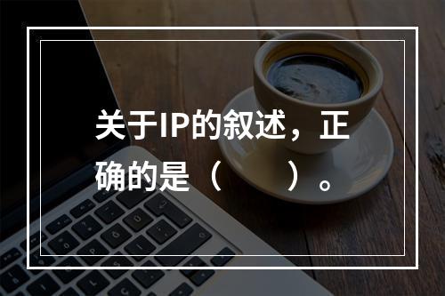 关于IP的叙述，正确的是（　　）。