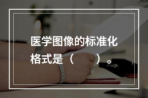 医学图像的标准化格式是（　　）。