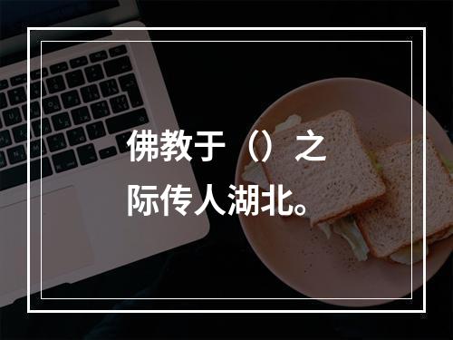 佛教于（）之际传人湖北。