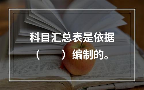 科目汇总表是依据（　　）编制的。