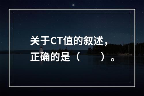 关于CT值的叙述，正确的是（　　）。